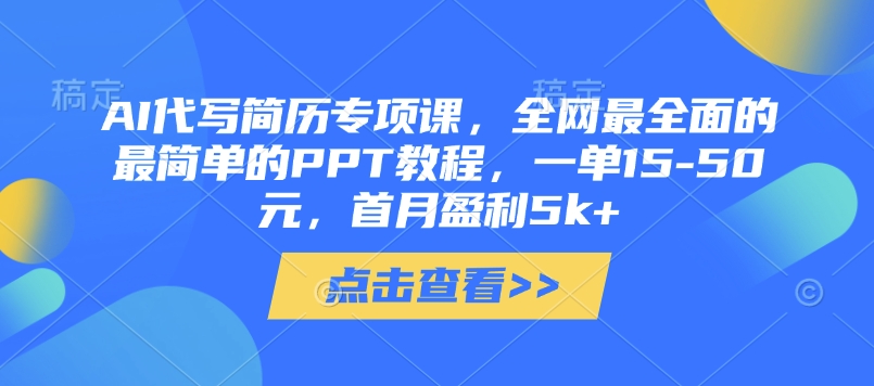 AI代写简历专项课，全网最全面的最简单的PPT教程，一单15-50元，首月盈利5k+-创领云聚