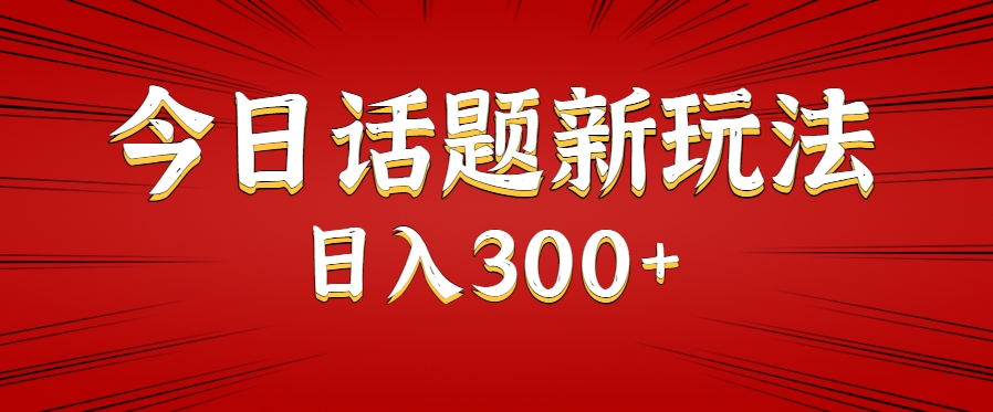 今日话题新玩法，几分钟可以制作一个，多种变现玩法日入300+-创领云聚