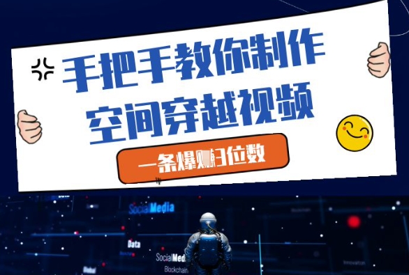 手把手教你制作空间穿越视频，一条爆挣3位数-创领云聚