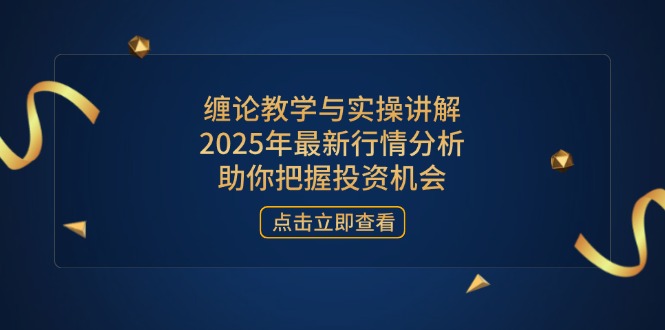 缠论教学与实操讲解，2025年最新行情分析，助你把握投资机会-创领云聚
