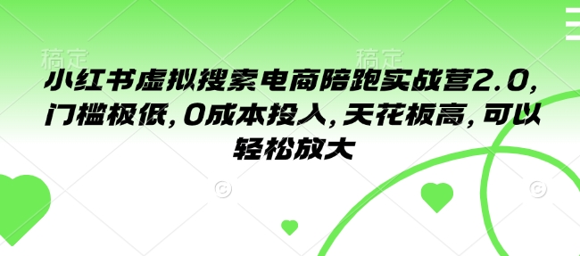 小红书虚拟搜索电商陪跑实战营2.0，门槛极低，0成本投入，天花板高，可以轻松放大-创领云聚