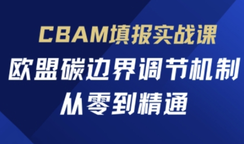CBAM填报实战课，欧盟碳边界调节机制，从零到精通-创领云聚