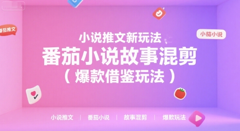 小说推文新玩法，番茄小说故事混剪(爆款借鉴玩法)-创领云聚