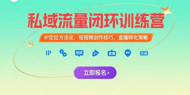 私域流量闭环训练营：IP定位方法论，短视频创作技巧，直播转化策略-创领云聚