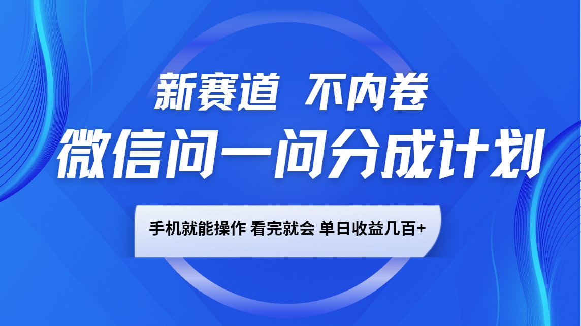 微信问一问分成计划，新赛道不内卷，长期稳定 手机就能操作，单日收益几百+-创领云聚
