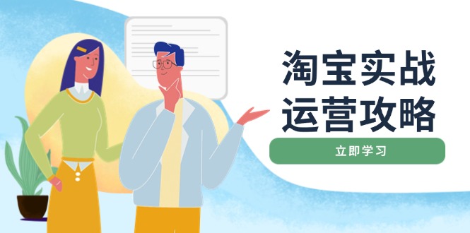 淘宝实战运营攻略：店铺基础优化、直通车推广、爆款打造、客服管理、搜…-创领云聚
