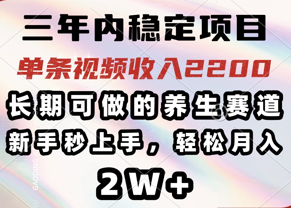 三年内稳定项目，长期可做的养生赛道，单条视频收入2200，新手秒上手，…-创领云聚