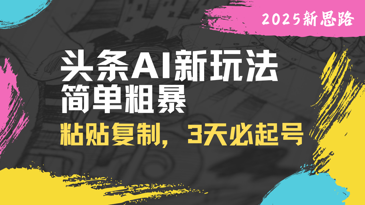 头条AI新玩法，简单粗暴，仅需粘贴复制，三天必起号-创领云聚