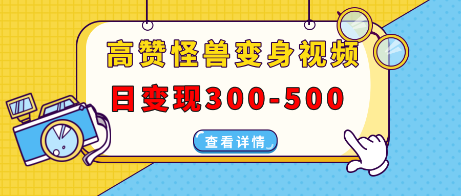 高赞怪兽变身视频制作，日变现300-500，多平台发布(抖音、视频号、小红书-创领云聚