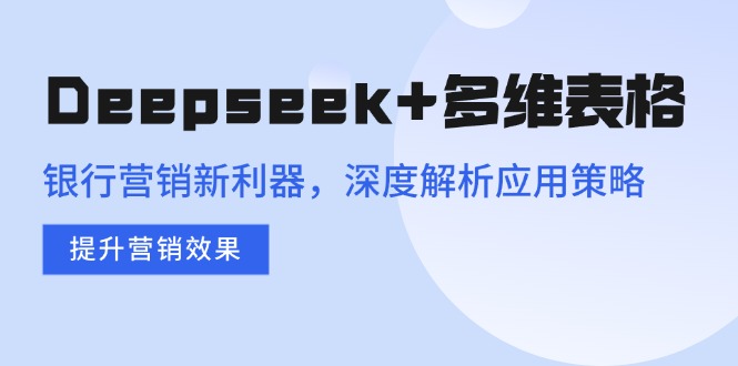 Deepseek+多维表格，银行营销新利器，深度解析应用策略，提升营销效果-创领云聚