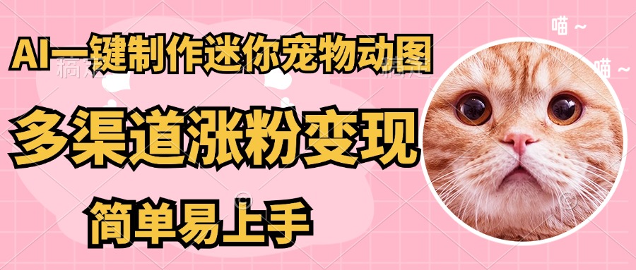AI搬砖一件制作超迷你宠物图，5分钟一个成品，多渠道引流涨粉变现，简…-创领云聚