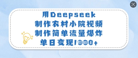 用Deepseek制作农村小院视频，制作简单流量爆炸，单日变现多张-创领云聚