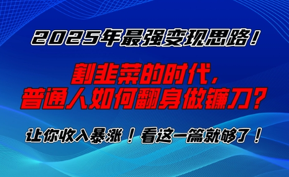 2025年最强变现思路，割韭菜的时代， 普通人如何翻身做镰刀？【揭秘】-创领云聚