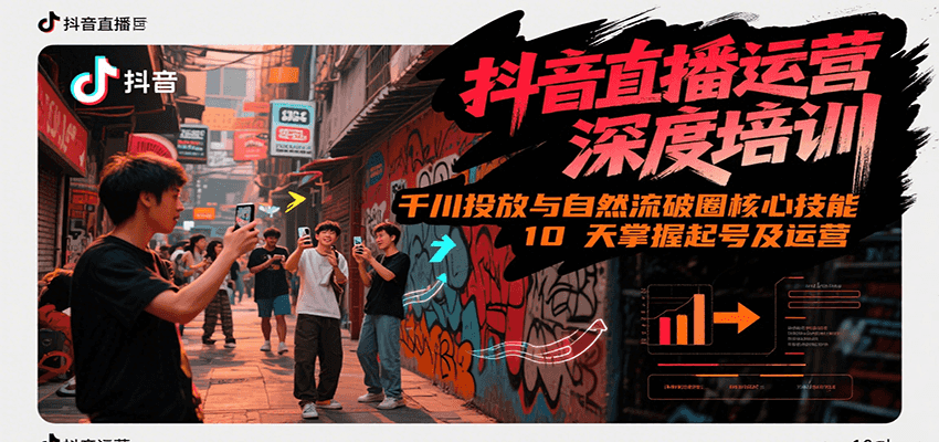 抖音直播运营深度培训，千川投放与自然流核心技能，10天掌握起号及运营(6-7月新课)-创领云聚