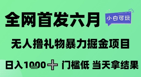 全网首发六月，无人撸礼物暴力掘金项目，日入1K+门槛低，当天拿结果，小白可玩【揭秘】-创领云聚