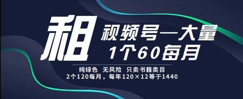 租视频号，一个60每月，2个120.纯绿色、无风险，常年租【揭秘】-创领云聚