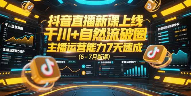 抖音直播新课上线，千川+自然流破圈，主播运营能力7天速成 (6-7月新课-创领云聚