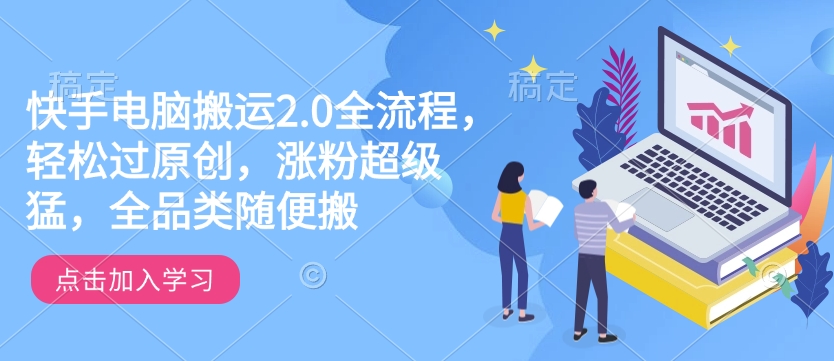 快手电脑搬运2.0全流程，轻松过原创，涨粉超级猛，全品类随便搬-创领云聚