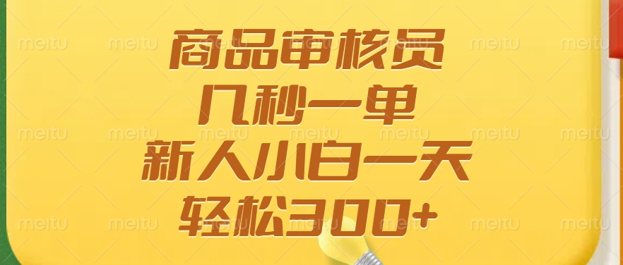 商品审核员，几秒一单，多劳多得，新人小白一天轻松300+-创领云聚