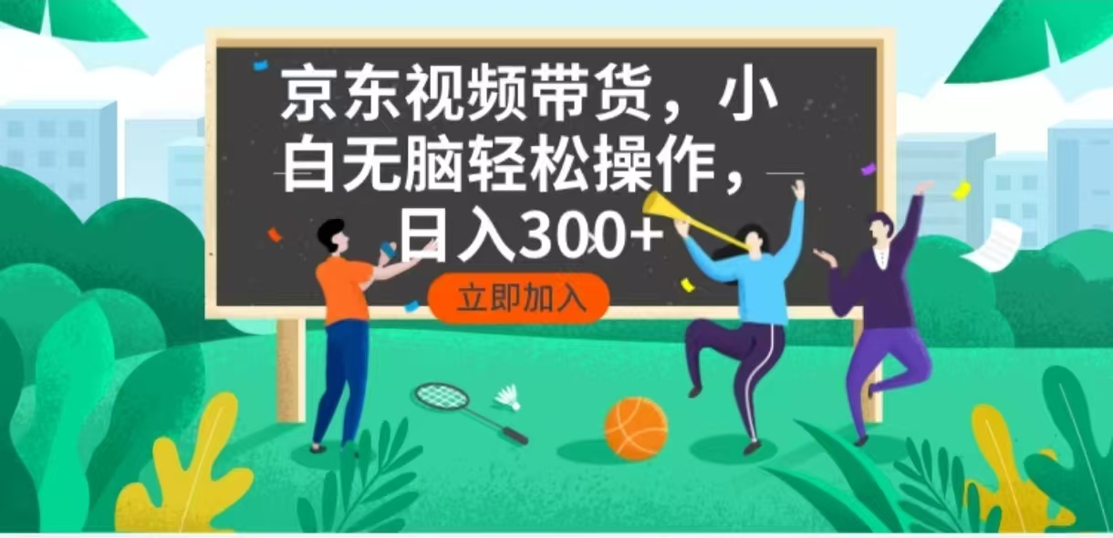 京东短视频带货，小白无脑操作，每天五分钟，轻松日入300+-创领云聚