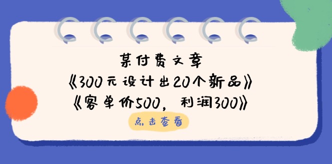 某付费文章：《300元设计出20个新品》+《客单价500，利润300》-创领云聚
