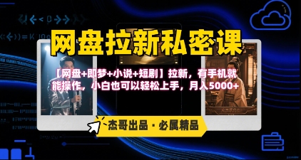 《网盘拉新私密课》第三期躺挣玩法，【网盘+即梦+小说+短剧】拉新，有手机就能操作，月入5k-创领云聚