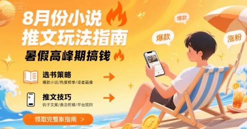 8月份小说推文玩法指南，暑假高峰期搞钱-创领云聚