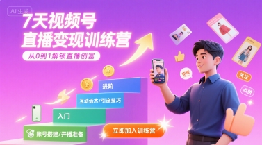 7天视频号直播变现训练营，带你从0到1解锁视频号直播创富-创领云聚