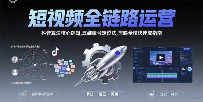 短视频全链路运营：抖音算法核心逻辑,五维账号定位法,剪映全模块速成指南-创领云聚
