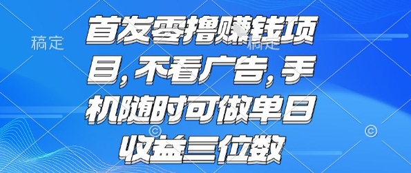首发零撸挣钱项目 不看广告 手机随时可做 单日收益三位数【揭秘】-创领云聚
