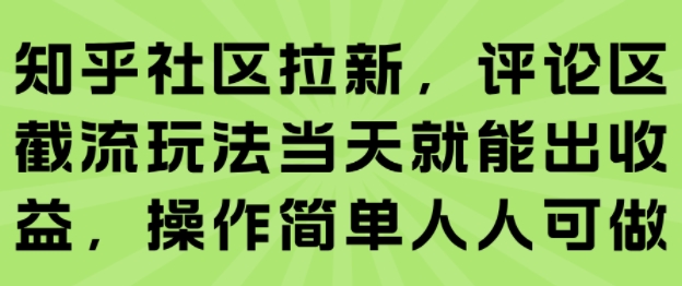 知乎社区拉新，评论区截流玩法当天就能出收益，操作简单人人可做-创领云聚