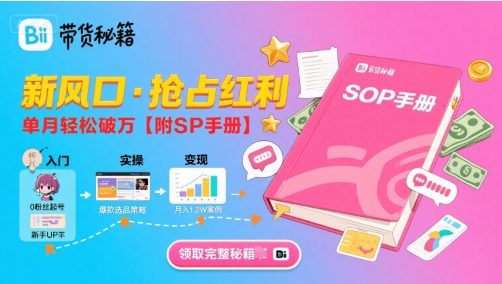 B站哔哩哔哩带货秘籍，新风口，抢占红利，单月轻松破万【附SOP手册】-创领云聚