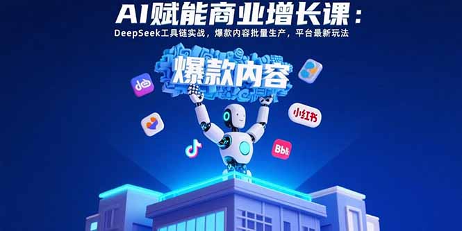 AI赋能商业增长课：DeepSeek工具链实战，爆款内容批量生产，平台最新玩法-创领云聚