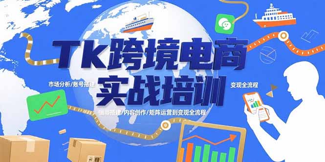Tk跨境电商实战培训：市场分析/账号搭建/内容创作/矩阵运营到变现全流程-创领云聚