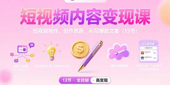 短视频内容变现课：短视频制作、创作思路、Ai写爆款文案(13节-创领云聚