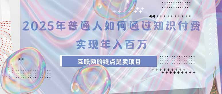 2025年普通人如何通过知识付费年薪百万，互联网的尽头是卖加盟卖项目-创领云聚