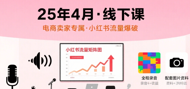 小红书25年4月线下课程，电商卖家小红书流量课，录音+图片-创领云聚