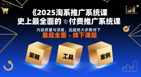 2025淘系推广系统课，史上最全面的付费推广系统课，内容质量与深度，远超绝大多数线下课-创领云聚