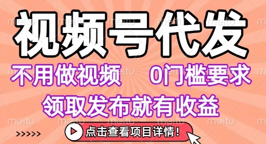 视频号代发，不用剪辑不用做视频，0门槛要求，领取发布就有收益，任务没有无上限，小白轻松上手【揭秘】-创领云聚
