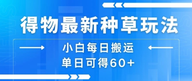 得物最新种草玩法，小白每日搬运单日可得60+-创领云聚