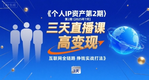 个人IP资产第2期【2025年7月】三天直播课，​小团队高变现，互联网全链路挣钱实战打法-创领云聚
