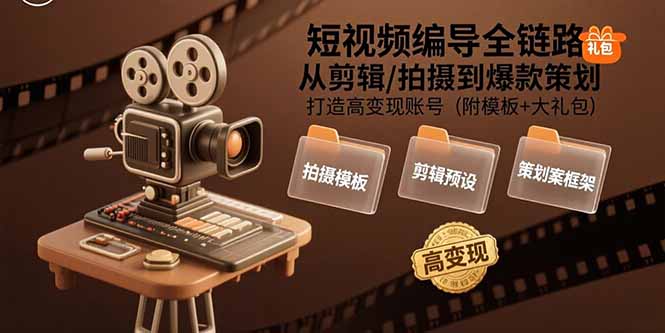 短视频编导全链路：从剪辑/拍摄到爆款策划,打造高变现账号(附模板+大礼包-创领云聚