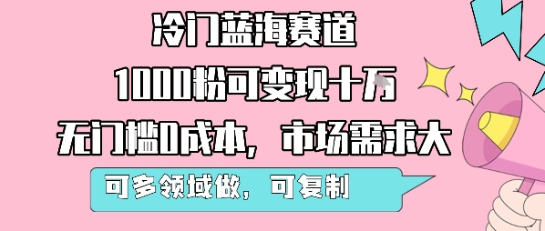 冷门蓝海赛道，1000粉可变现十W，无门槛0成本，市场需求大，可多领域做，可复制性强-创领云聚