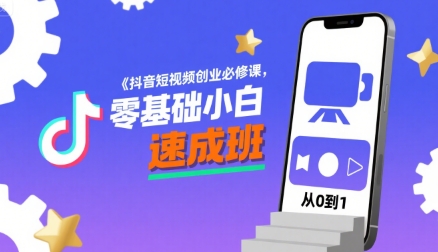 抖音短视频创业必修课，零基础小白速成班-创领云聚