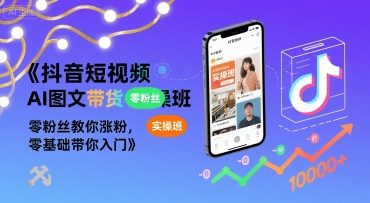 抖音短视频AI图文带货实操班，零粉丝教你涨粉，零基础带你入门-创领云聚