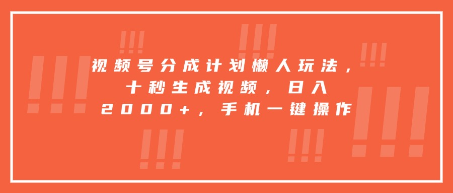 视频号分成计划懒人玩法，十秒生成视频，日入2000+，手机一键操作-创领云聚