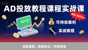 AD投放教程课程实战课，实现广告ROI300%+可持续暴利-创领云聚