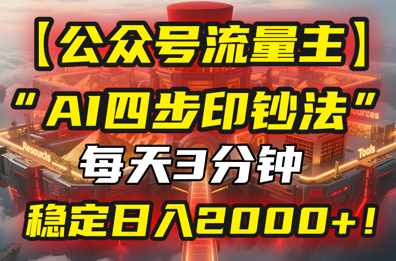 【公众号流量主】我用“AI四步法”每天复制粘贴3分钟，稳定日入2000+！-创领云聚