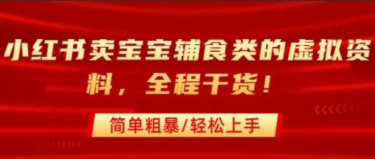 小红书卖宝宝辅食类的虚拟资料，从引流到私域变现，全程干货，简单粗暴，轻松上手-创领云聚