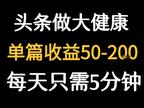 每天5分钟，用今日头条创作大健康图文 单篇收益50-2张-创领云聚